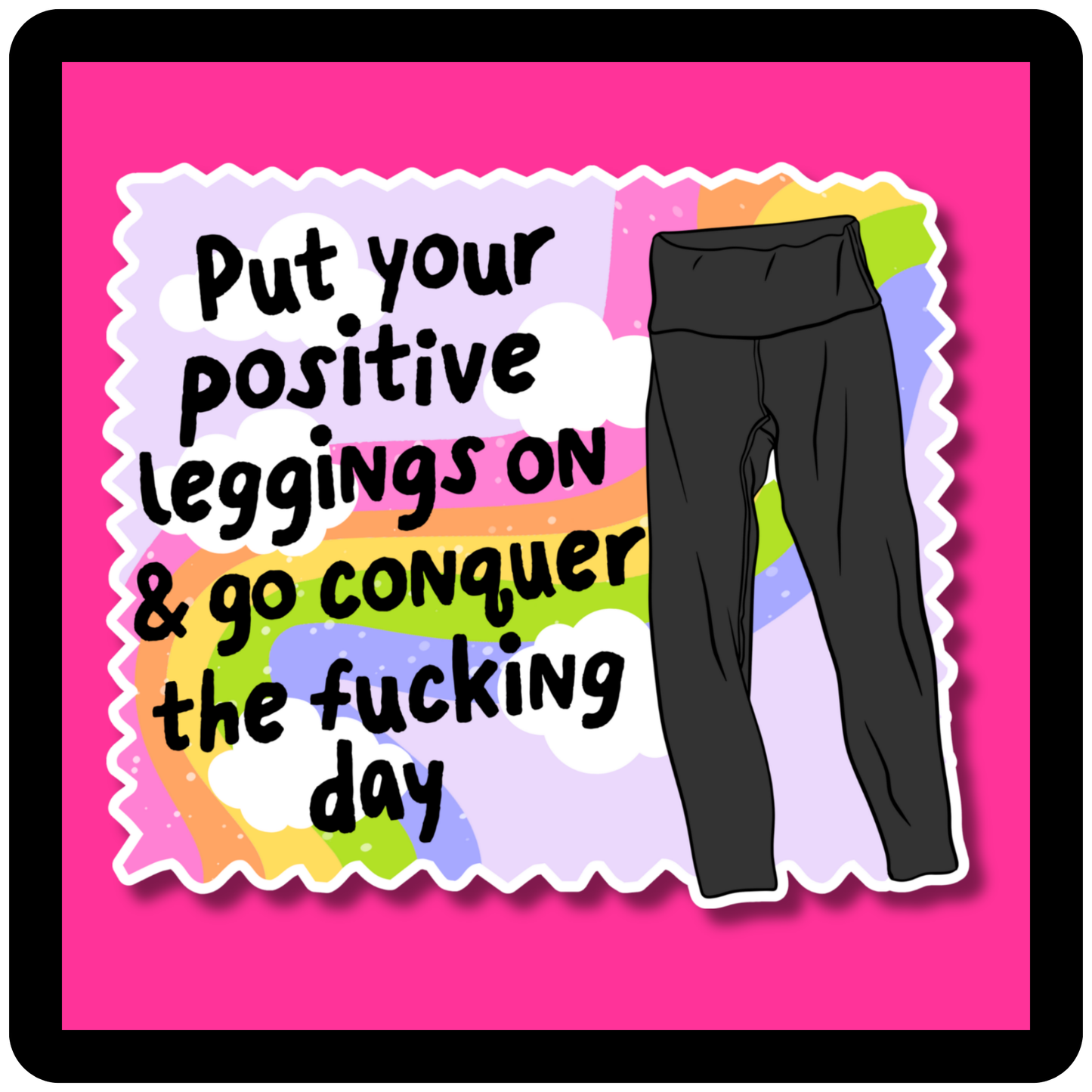 Put Your Positive Leggings On & Go Conquer The Fucking Day Sticker